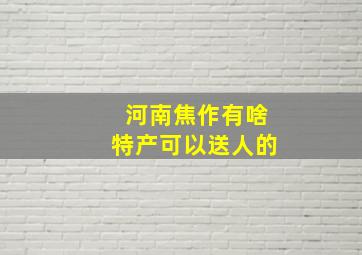 河南焦作有啥特产可以送人的