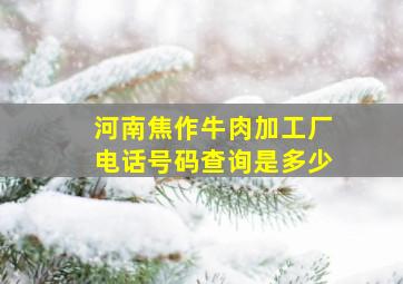 河南焦作牛肉加工厂电话号码查询是多少