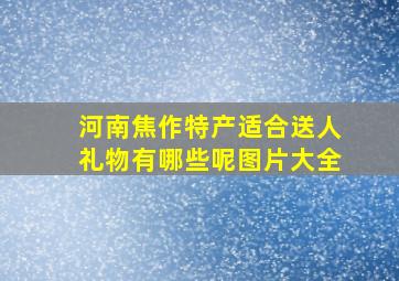 河南焦作特产适合送人礼物有哪些呢图片大全