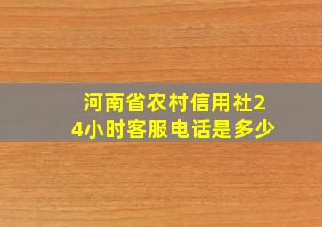 河南省农村信用社24小时客服电话是多少