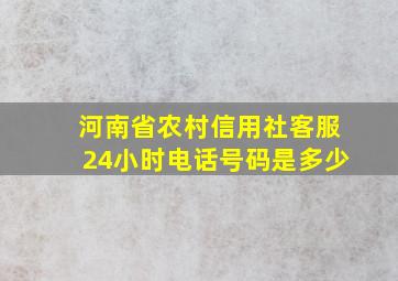 河南省农村信用社客服24小时电话号码是多少