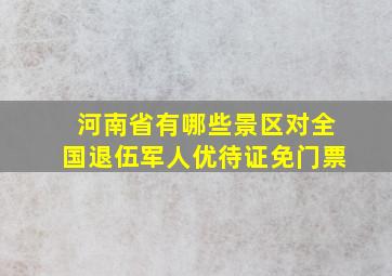 河南省有哪些景区对全国退伍军人优待证免门票