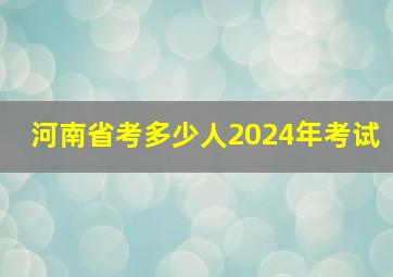 河南省考多少人2024年考试