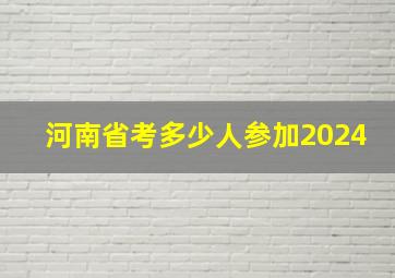 河南省考多少人参加2024