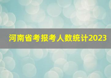 河南省考报考人数统计2023