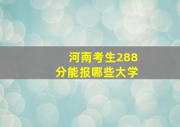 河南考生288分能报哪些大学