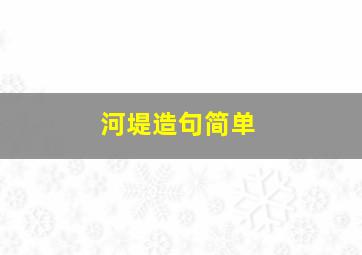 河堤造句简单