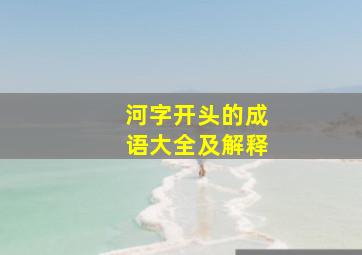 河字开头的成语大全及解释