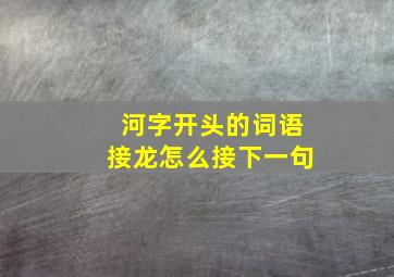 河字开头的词语接龙怎么接下一句