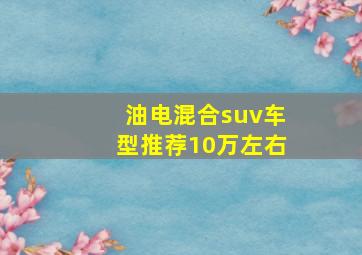 油电混合suv车型推荐10万左右