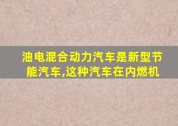 油电混合动力汽车是新型节能汽车,这种汽车在内燃机