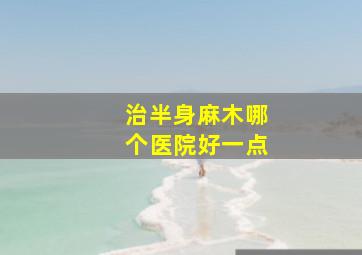 治半身麻木哪个医院好一点