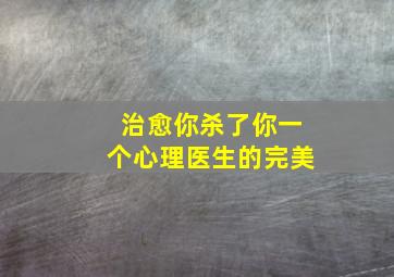 治愈你杀了你一个心理医生的完美