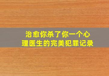 治愈你杀了你一个心理医生的完美犯罪记录