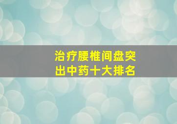 治疗腰椎间盘突出中药十大排名