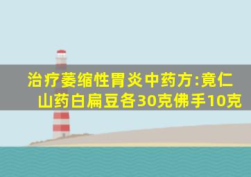 治疗萎缩性胃炎中药方:竟仁山药白扁豆各30克佛手10克