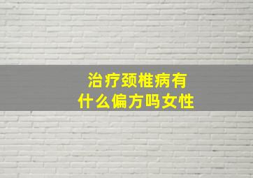 治疗颈椎病有什么偏方吗女性