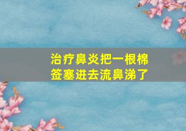 治疗鼻炎把一根棉签塞进去流鼻涕了