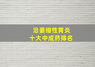 治萎缩性胃炎十大中成药排名