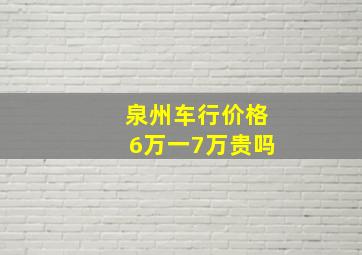 泉州车行价格6万一7万贵吗