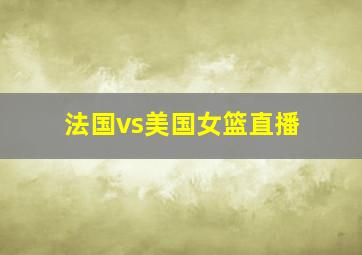 法国vs美国女篮直播