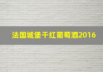 法国城堡干红葡萄酒2016