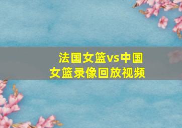 法国女篮vs中国女篮录像回放视频