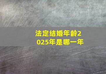 法定结婚年龄2025年是哪一年