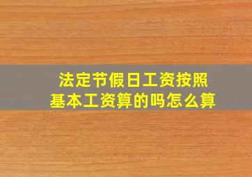 法定节假日工资按照基本工资算的吗怎么算