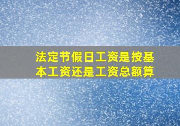 法定节假日工资是按基本工资还是工资总额算