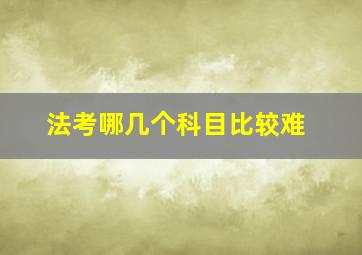 法考哪几个科目比较难