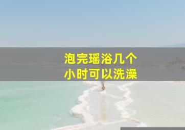 泡完瑶浴几个小时可以洗澡