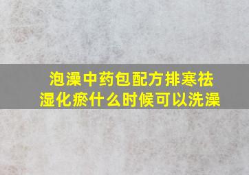 泡澡中药包配方排寒祛湿化瘀什么时候可以洗澡