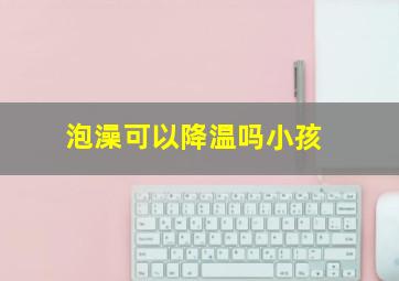 泡澡可以降温吗小孩