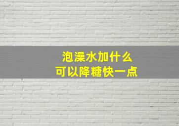 泡澡水加什么可以降糖快一点