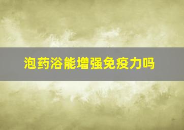 泡药浴能增强免疫力吗