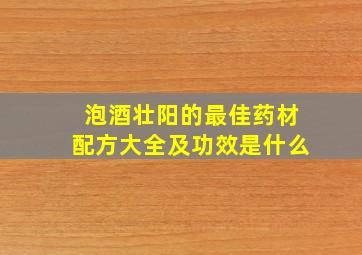 泡酒壮阳的最佳药材配方大全及功效是什么