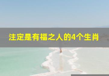 注定是有福之人的4个生肖