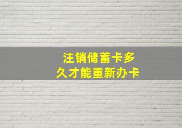 注销储蓄卡多久才能重新办卡