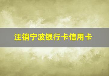 注销宁波银行卡信用卡