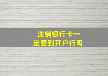 注销银行卡一定要到开户行吗