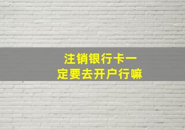 注销银行卡一定要去开户行嘛