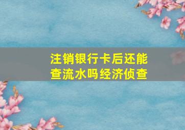 注销银行卡后还能查流水吗经济侦查