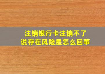 注销银行卡注销不了说存在风险是怎么回事