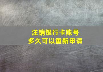 注销银行卡账号多久可以重新申请