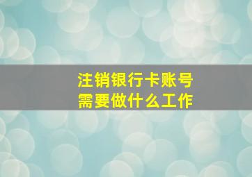 注销银行卡账号需要做什么工作