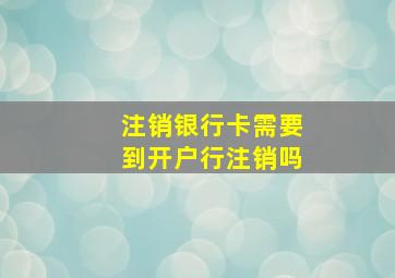 注销银行卡需要到开户行注销吗