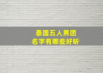 泰国五人男团名字有哪些好听