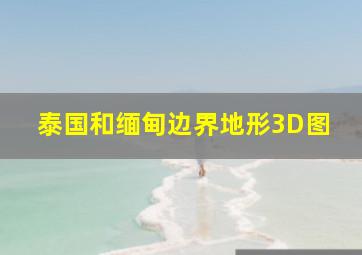 泰国和缅甸边界地形3D图