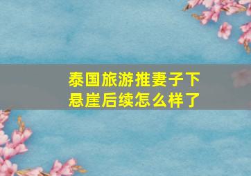 泰国旅游推妻子下悬崖后续怎么样了